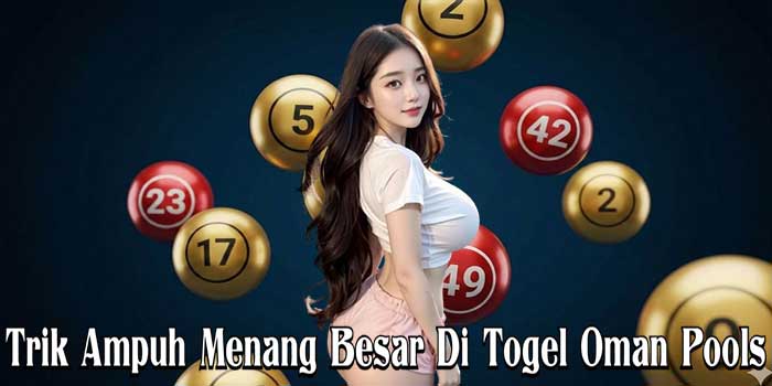 Trik Ampuh Menang Besar Di Togel Oman Pools
