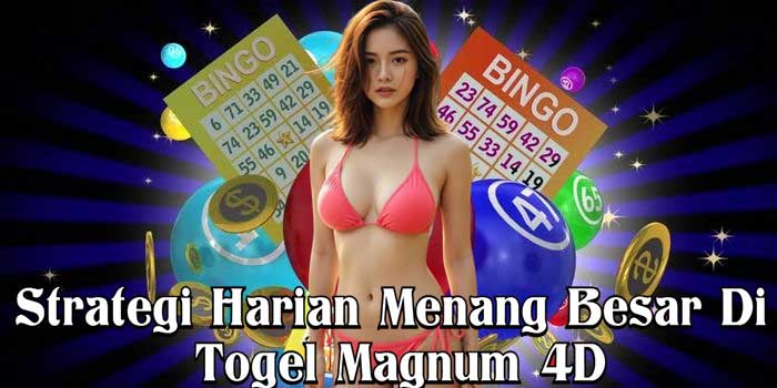 Strategi Harian Menang Besar Di Togel Magnum 4D